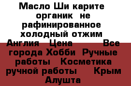 Масло Ши карите, органик, не рафинированное, холодный отжим. Англия › Цена ­ 449 - Все города Хобби. Ручные работы » Косметика ручной работы   . Крым,Алушта